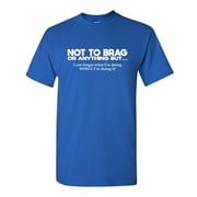 Not To Brag Or Anything Sarcastic Humor Graphic Tees Gift For Mens Novelty Funny T Shirt